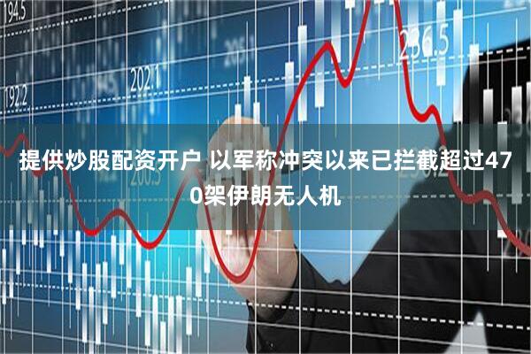 提供炒股配资开户 以军称冲突以来已拦截超过470架伊朗无人机
