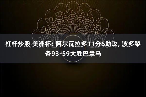 杠杆炒股 美洲杯: 阿尔瓦拉多11分6助攻, 波多黎各93-59大胜巴拿马
