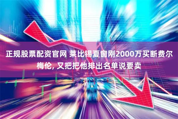 正规股票配资官网 莱比锡夏窗刚2000万买断费尔梅伦, 又把把他排出名单说要卖
