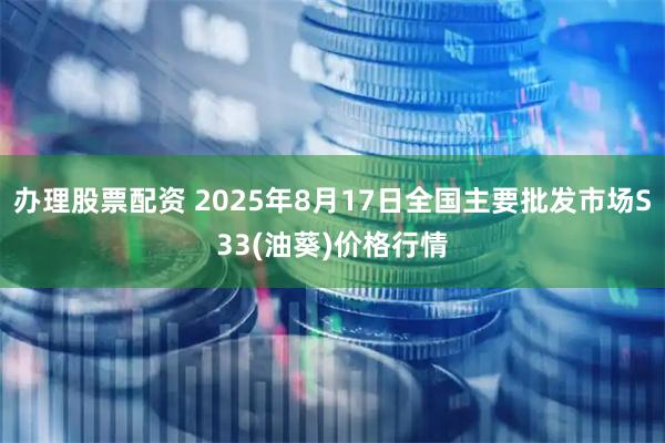 办理股票配资 2025年8月17日全国主要批发市场S33(油葵)价格行情