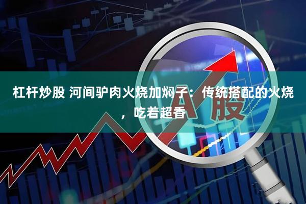 杠杆炒股 河间驴肉火烧加焖子：传统搭配的火烧，吃着超香