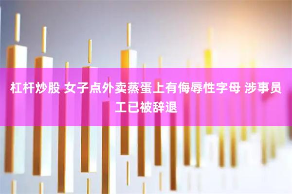 杠杆炒股 女子点外卖蒸蛋上有侮辱性字母 涉事员工已被辞退