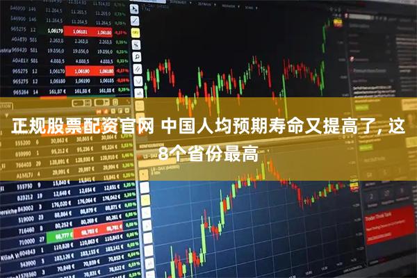 正规股票配资官网 中国人均预期寿命又提高了, 这8个省份最高