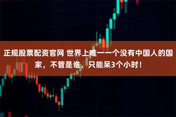 正规股票配资官网 世界上唯一一个没有中国人的国家，不管是谁，只能呆3个小时！
