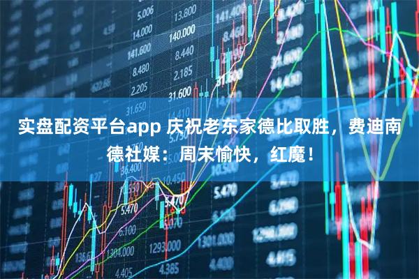实盘配资平台app 庆祝老东家德比取胜，费迪南德社媒：周末愉快，红魔！