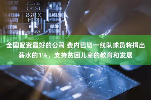 全国配资最好的公司 费内巴切一线队球员将捐出薪水的1%，支持贫困儿童的教育和发展
