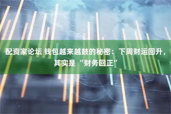 配资家论坛 钱包越来越鼓的秘密：下周财运回升，其实是 “财务回正”