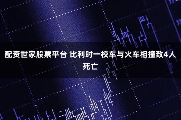 配资世家股票平台 比利时一校车与火车相撞致4人死亡