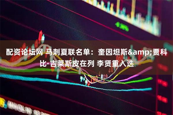 配资论坛网 马刺夏联名单：奎因坦斯&贾科比·吉莱斯皮在列 李贤重入选