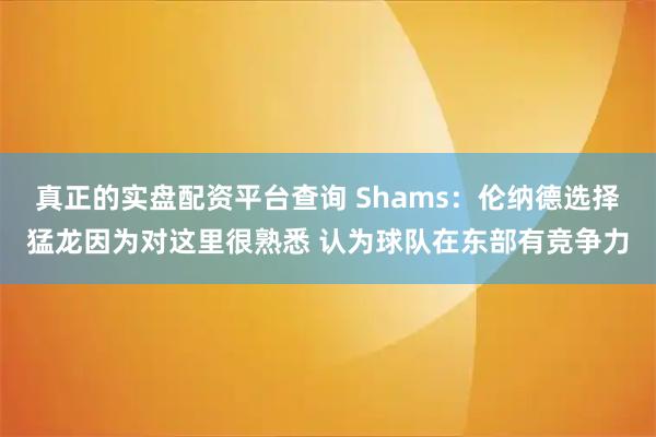 真正的实盘配资平台查询 Shams：伦纳德选择猛龙因为对这里很熟悉 认为球队在东部有竞争力