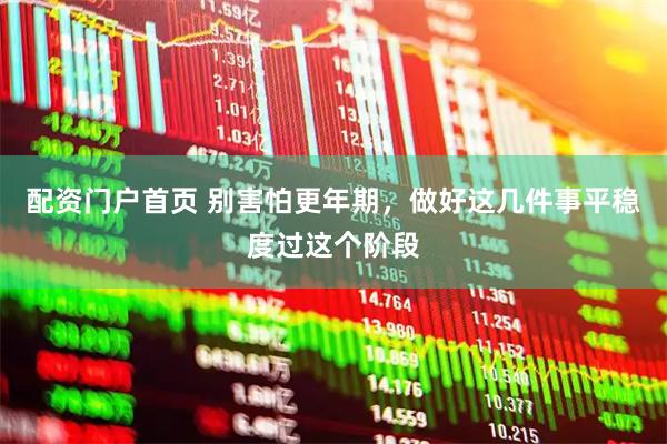 配资门户首页 别害怕更年期，做好这几件事平稳度过这个阶段